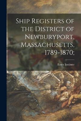 Ship Registers of the District of Newburyport, Massachusetts, 1789-1870;