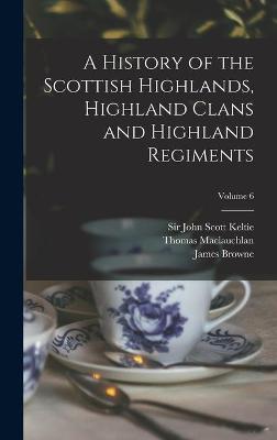 History of the Scottish Highlands, Highland Clans and Highland Regiments; Volume 6