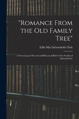 Romance From the Old Family Tree; a Genealogical Record and Historical Brief of the Family of Liebendo&#776;rfer