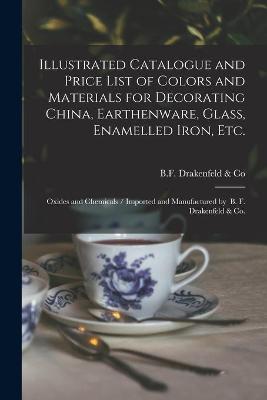 Illustrated Catalogue and Price List of Colors and Materials for Decorating China, Earthenware, Glass, Enamelled Iron, Etc.