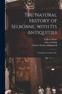 Natural History of Selborne, With Its Antiquities; Naturalist's Calendar, &c.