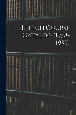 Lehigh Course Catalog (1938-1939)
