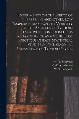 Experiments on the Effect of Freezing and Other Low Temperatures Upon the Viability of the Bacillus of Typhoid Fever, With Considerations Regarding Ice as a Vehicle of Infectious Disease. Statistical Studies on the Seasonal Prevalence of Typhoid Fever...
