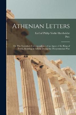 Athenian Letters; or, The Epistolary Correspondence of an Agent of the King of Persia, Residing at Athens During the Peloponnesian War