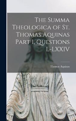 The Summa Theologica of St. Thomas Aquinas Part 1, Questions L-LXXIV