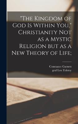 The "The Kingdom of God is Within You," Christianity Not as a Mystic Religion but as a New Theory of Life;