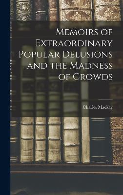 Memoirs of Extraordinary Popular Delusions and the Madness of Crowds