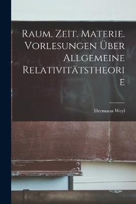 Raum. Zeit. Materie. Vorlesungen ueber allgemeine Relativitaetstheorie