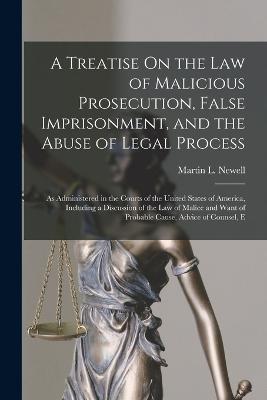 A Treatise On the Law of Malicious Prosecution, False Imprisonment, and the Abuse of Legal Process