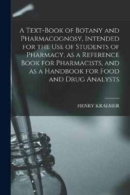 Text-book of Botany and Pharmacognosy, Intended for the use of Students of Pharmacy, as a Reference Book for Pharmacists, and as a Handbook for Food and Drug Analysts