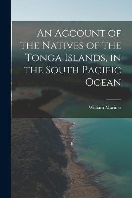 Account of the Natives of the Tonga Islands, in the South Pacific Ocean