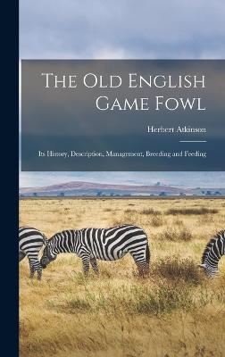 old English Game Fowl; its History, Description, Management, Breeding and Feeding