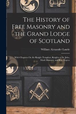 The History of Free Masonry and the Grand Lodge of Scotland