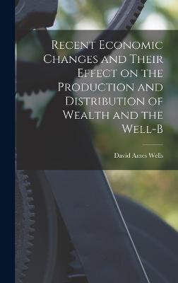 Recent Economic Changes and Their Effect on the Production and Distribution of Wealth and the Well-b