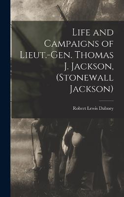 Life and Campaigns of Lieut.-Gen. Thomas J. Jackson, (Stonewall Jackson)