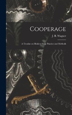 Cooperage; A Treatise on Modern Shop Practice and Methods