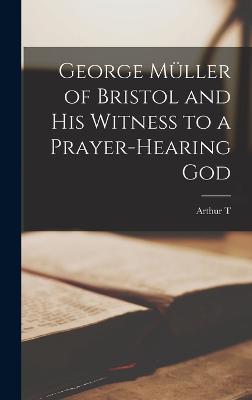 George Mueller of Bristol and his Witness to a Prayer-hearing God