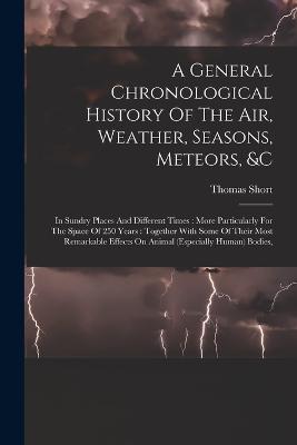 General Chronological History Of The Air, Weather, Seasons, Meteors, &c