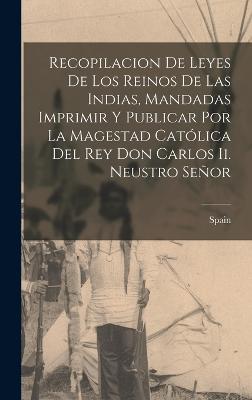 Recopilacion De Leyes De Los Reinos De Las Indias, Mandadas Imprimir Y Publicar Por La Magestad Catolica Del Rey Don Carlos Ii. Neustro Senor