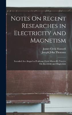 Notes On Recent Researches in Electricity and Magnetism