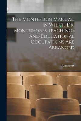 Montessori Manual, in Which Dr. Montessori's Teachings and Educational Occupations are Arranged