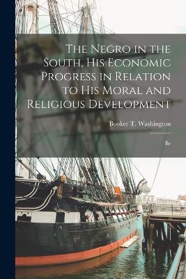 Negro in the South, His Economic Progress in Relation to His Moral and Religious Development