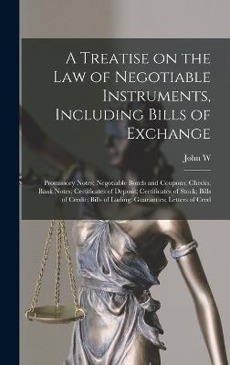 A Treatise on the law of Negotiable Instruments, Including Bills of Exchange; Promissory Notes; Negotiable Bonds and Coupons; Checks; Bank Notes; Certificates of Deposit; Certificates of Stock; Bills of Credit; Bills of Lading; Guaranties; Letters of Cred