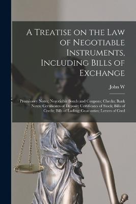 Treatise on the law of Negotiable Instruments, Including Bills of Exchange; Promissory Notes; Negotiable Bonds and Coupons; Checks; Bank Notes; Certificates of Deposit; Certificates of Stock; Bills of Credit; Bills of Lading; Guaranties; Letters of Cred