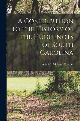 A Contribution to the History of the Huguenots of South Carolina