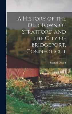 A History of the old Town of Stratford and the City of Bridgeport, Connecticut