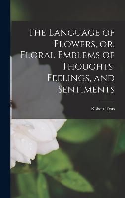 The Language of Flowers, or, Floral Emblems of Thoughts, Feelings, and Sentiments