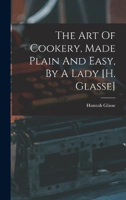 Art Of Cookery, Made Plain And Easy, By A Lady [h. Glasse]