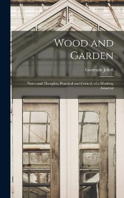 Wood and Garden; Notes and Thoughts, Practical and Critical, of a Working Amateur