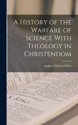 History of the Warfare of Science With Theology in Christendom