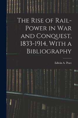 The Rise of Rail-power in War and Conquest, 1833-1914, With a Bibliography