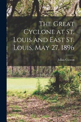 Great Cyclone at St. Louis and East St. Louis, May 27, 1896