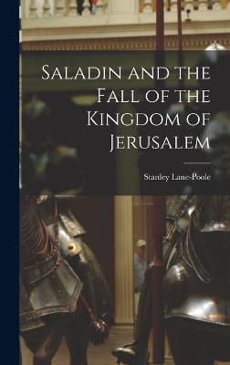 Saladin and the Fall of the Kingdom of Jerusalem