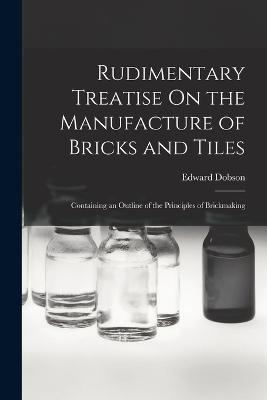 Rudimentary Treatise On the Manufacture of Bricks and Tiles