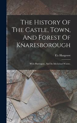 History Of The Castle, Town, And Forest Of Knaresborough