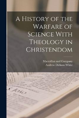 History of the Warfare of Science With Theology in Christendom