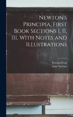 Newton's Principia, First Book Sections I, II, III, With Notes and Illustrations