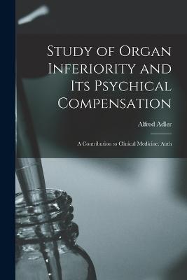 Study of Organ Inferiority and its Psychical Compensation; a Contribution to Clinical Medicine. Auth