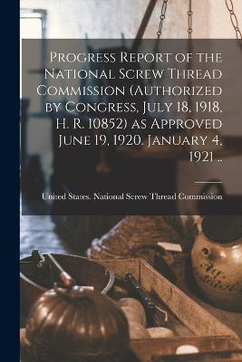 Progress Report of the National Screw Thread Commission (authorized by Congress, July 18, 1918, H. R. 10852) as Approved June 19, 1920. January 4, 1921 ..