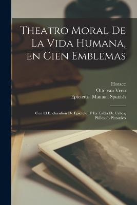 Theatro moral de la vida humana, en cien emblemas; con el Enchiridion de Epicteto, y La tabla de Cebes, philosofo platonico