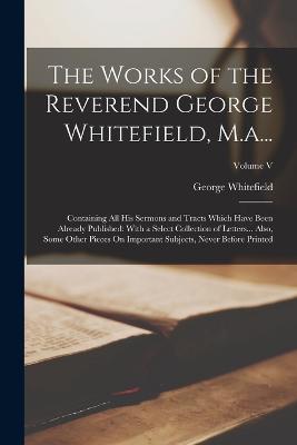 The Works of the Reverend George Whitefield, M.a...