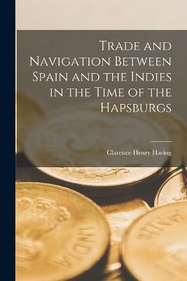 Trade and Navigation Between Spain and the Indies in the Time of the Hapsburgs