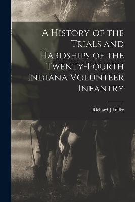 A History of the Trials and Hardships of the Twenty-fourth Indiana Volunteer Infantry