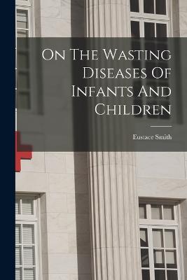 On The Wasting Diseases Of Infants And Children