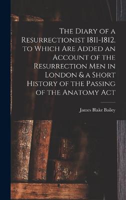 Diary of a Resurrectionist 1811-1812, to Which are Added an Account of the Resurrection men in London & a Short History of the Passing of the Anatomy Act