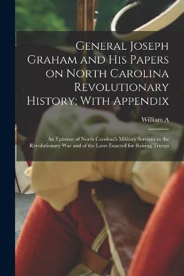 General Joseph Graham and his Papers on North Carolina Revolutionary History; With Appendix